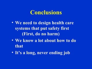 Conclusions
• We need to design health care
systems that put safety first
(First, do no harm)
• We know a lot about how to do
that
• It’s a long, never ending job
 