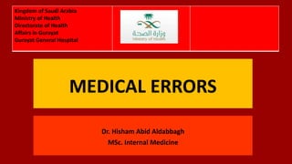 MEDICAL ERRORS
Dr. Hisham Abid Aldabbagh
MSc. Internal Medicine
Kingdom of Saudi Arabia
Ministry of Health
Directorate of Health
Affairs in Gurayat
Gurayat General Hospital
 