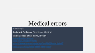 Medical errors
Dr. Shazia Iqbal
Assistant Professor Director of Medical
Vision College of Medicine, Riyadh
siqbal@vision.edu.sa
View my Linkedin Profile
https://www.researchgate.net/profile/Shazia_Iqbal7
https://orcid.org/0000-0003-4890-5864
 