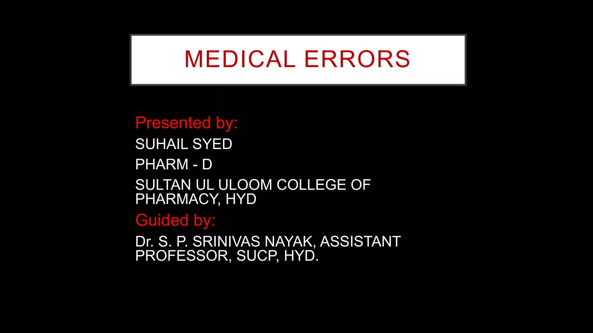 MEDICAL ERRORS
Presented by:
SUHAIL SYED
PHARM - D
SULTAN UL ULOOM COLLEGE OF
PHARMACY, HYD
Guided by:
Dr. S. P. SRINIVAS NAYAK, ASSISTANT
PROFESSOR, SUCP, HYD.
 