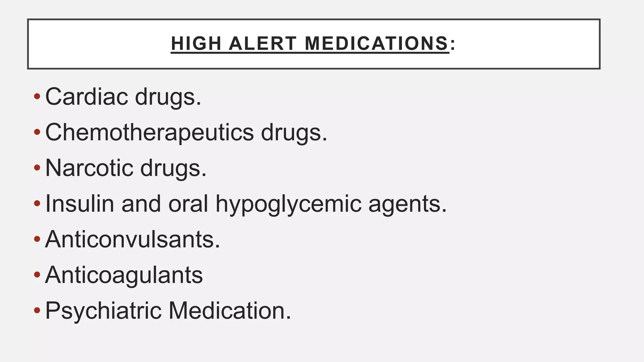 HIGH ALERT MEDICATIONS:
•Cardiac drugs.
•Chemotherapeutics drugs.
•Narcotic drugs.
•Insulin and oral hypoglycemic agents.
•Anticonvulsants.
•Anticoagulants
•Psychiatric Medication.
 