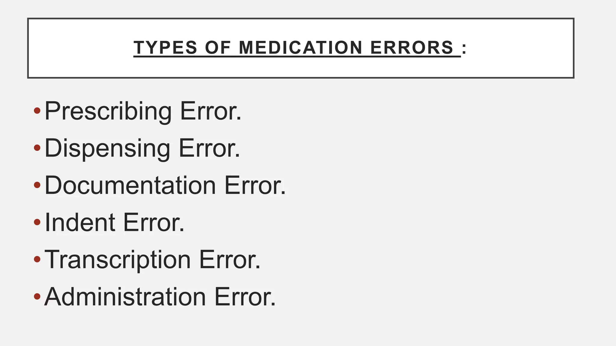 TYPES OF MEDICATION ERRORS :
•Prescribing Error.
•Dispensing Error.
•Documentation Error.
•Indent Error.
•Transcription Error.
•Administration Error.
 