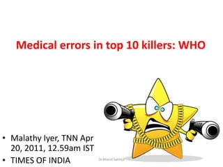 Medical errors in top 10 killers: WHO MalathyIyer, TNN Apr 20, 2011, 12.59am IST TIMES OF INDIA Dr.Bharat Sakhija 