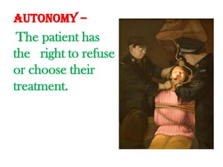 Autonomy –The patient has the   right to refuse or choose their treatment.