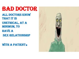 Bad doctorAll doctors know that it is unethical, at a minimum, to have a sex relationship with a patient.