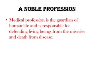 A noble professionMedical profession is the guardian of human life and is responsible for defending living beings from the miseries and death from disease.