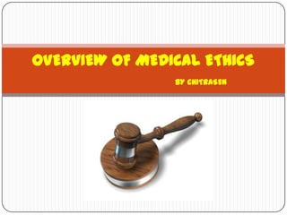 OVERVIEW OF MEDICAL ETHICS
BY CHITRASEN
 