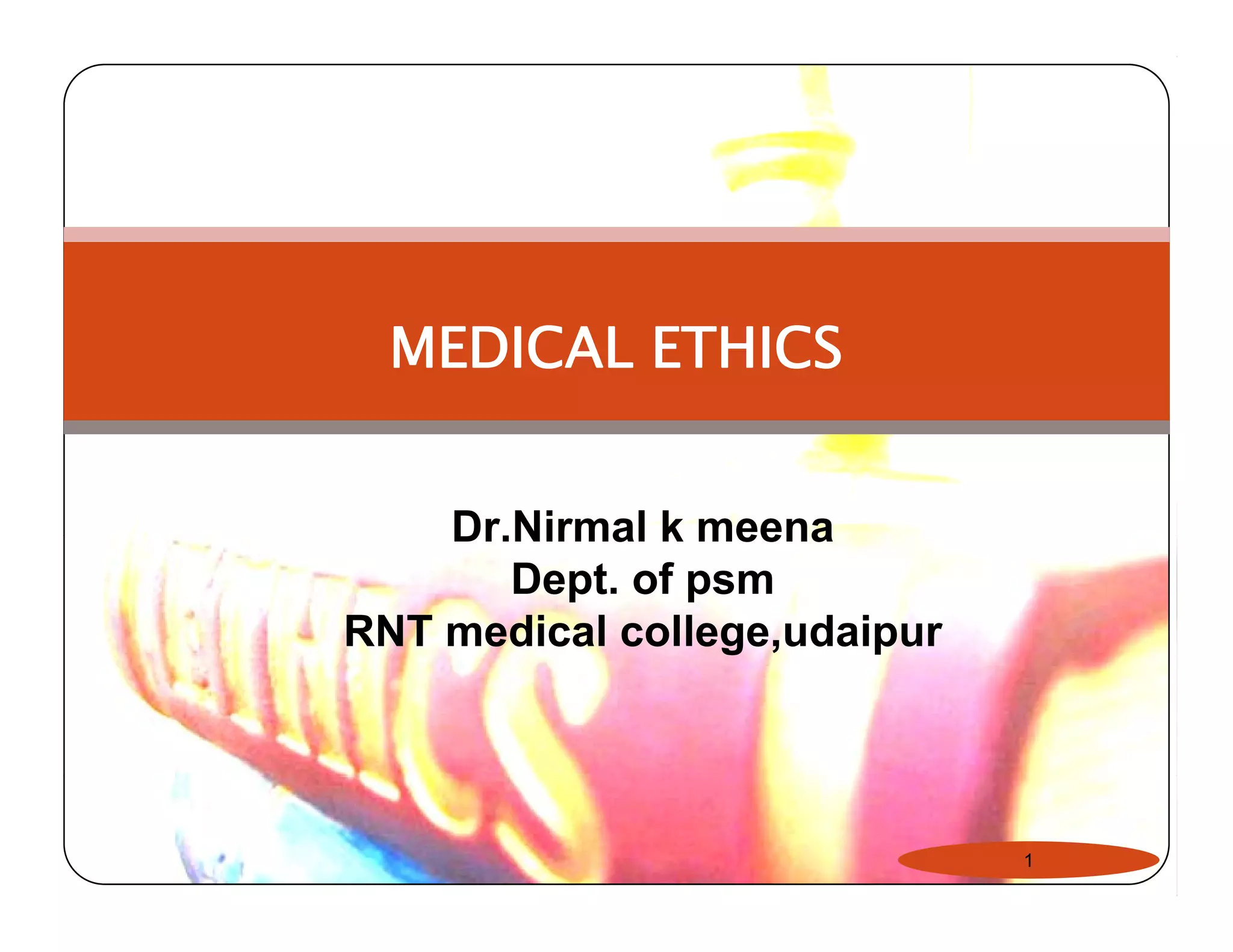 MEDICAL ETHICS 
Dr.Nirmal k meena 
Dept. of psm 
RNT medical college,udaipur 
1 
 