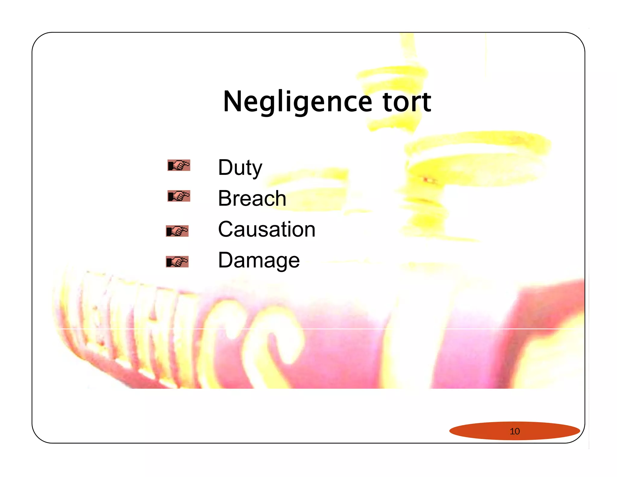 Negligence tort 
Duty 
Breach 
Causation 
Damage 
10 
 