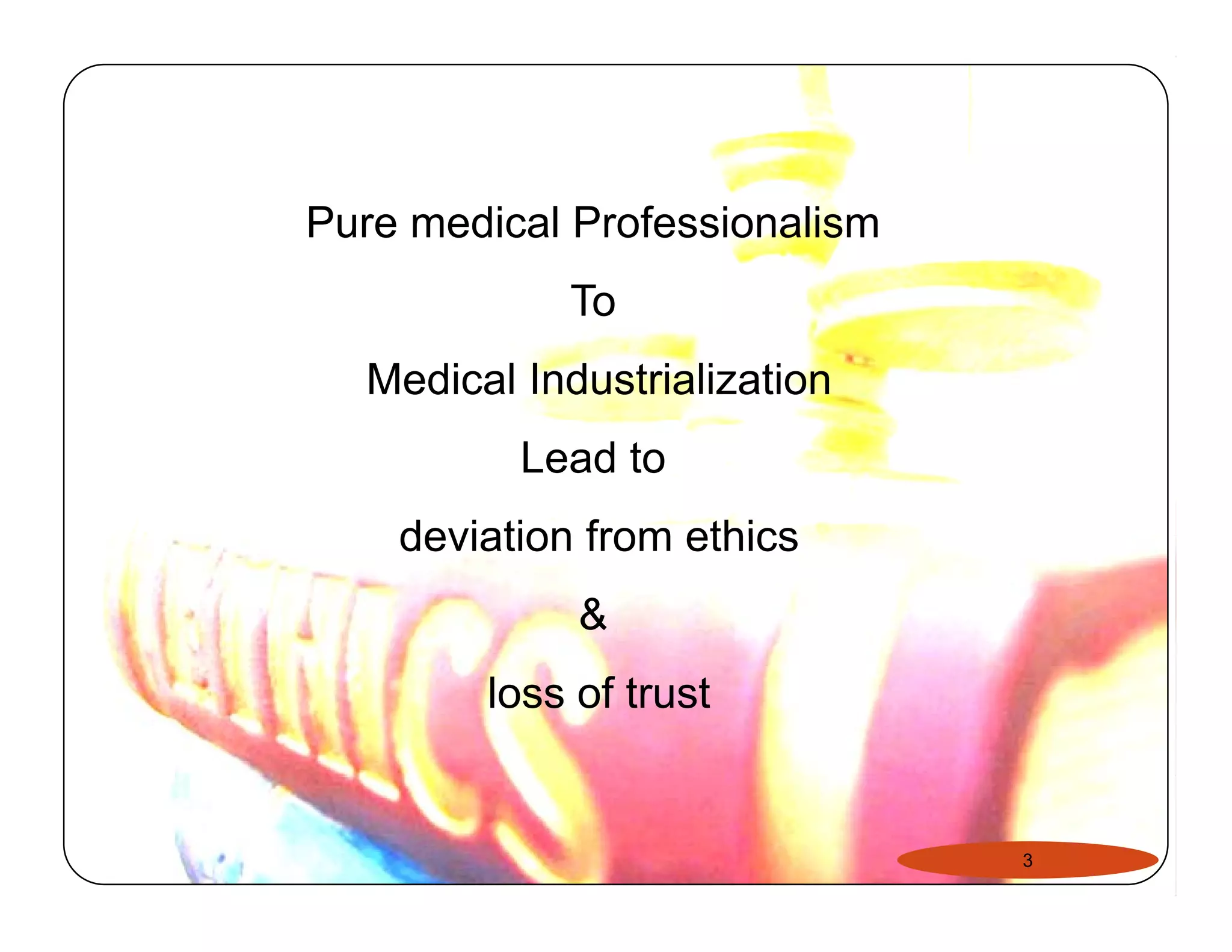 Pure medical Professionalism 
To 
Medical Industrialization 
Lead to 
deviation from ethics 
& 
loss of trust 
3 
 