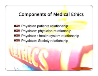 Components of Medical Ethics 
Physician patients relationship 
Physician: physician relationship 
Physician : health system relationship 
Physician: Society relationship 
13 
 