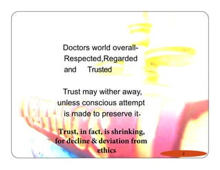 Doctors world overall- 
Respected,Regarded 
and Trusted 
Trust may wither away, 
unless conscious attempt 
is made to preserve it 
2 
Trust, in fact, is shrinking, 
for decline & deviation from 
ethics 
. 
 