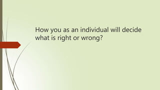 How you as an individual will decide
what is right or wrong?
 