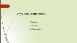 Physician relationships
🠶Patients.
🠶Society.
🠶Colleagues.
 