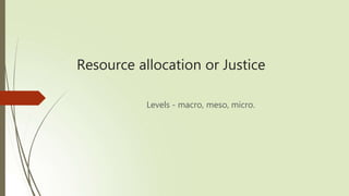 Resource allocation or Justice
Levels - macro, meso, micro.
 