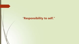 “Responsibility to self.”
 