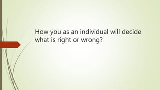 How you as an individual will decide
what is right or wrong?
 