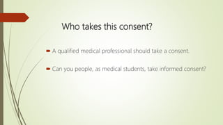 Who takes this consent?
 A qualified medical professional should take a consent.
 Can you people, as medical students, take informed consent?
 