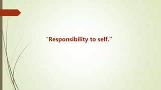 “Responsibility to self.”
 