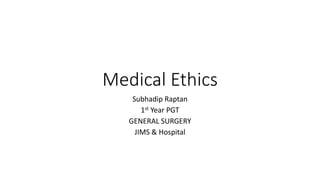 Medical Ethics
Subhadip Raptan
1st Year PGT
GENERAL SURGERY
JIMS & Hospital
 