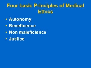 Four basic Principles of Medical
Ethics
• Autonomy
• Beneficence
• Non maleficience
• Justice
 