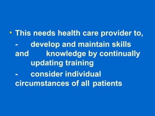 • This needs health care provider to,
- develop and maintain skills
and knowledge by continually
updating training
- consider individual
circumstances of all patients
 