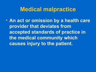Medical malpractice
• An act or omission by a health care
provider that deviates from
accepted standards of practice in
the medical community which
causes injury to the patient.
 