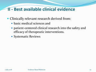 II - Best available clinical evidence
 Clinically relevant research derived from:
 basic medical sciences and
 patient-centered clinical research into the safety and
efficacy of therapeutic interventions.
 Systematic Reviews
Evidence Based Medicine 227 July 2018
 