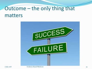 Outcome – the only thing that
matters
7 July 2018 35Evidence Based Medicine
 