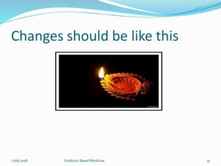 Changes should be like this
7 July 2018 41Evidence Based Medicine
 