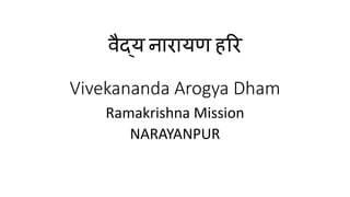 वैद्य नारायण हरर
Vivekananda Arogya Dham
Ramakrishna Mission
NARAYANPUR
 
