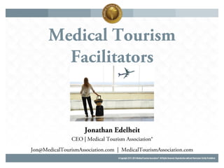 Medical Tourism
Facilitators
Jonathan Edelheit
CEO | Medical Tourism Association®
Jon@MedicalTourismAssociation.com | MedicalTourismAssociation.com
 
