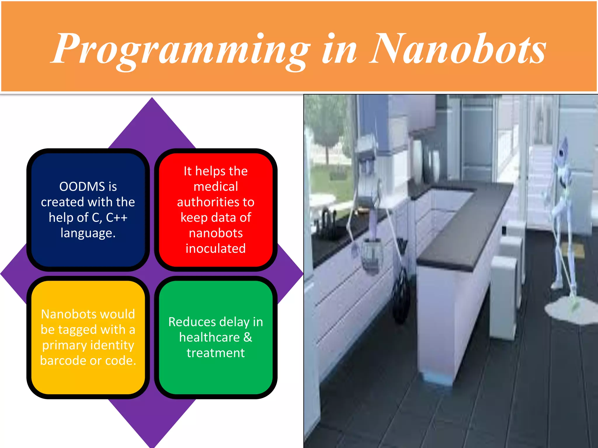 Programming in Nanobots 
OODMS is created with the help of C, C++ language. 
It helps the medical authorities to keep data of nanobots inoculated 
Nanobots would be tagged with a primary identity barcode or code. 
Reduces delay in healthcare & treatment 
 
