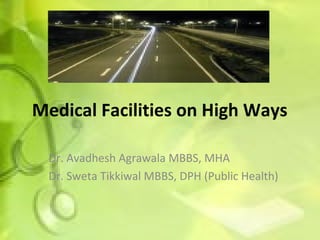 Medical Facilities on High Ways Dr. Avadhesh Agrawala MBBS, MHA Dr. Sweta Tikkiwal MBBS, DPH (Public Health) 