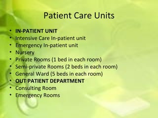 Patient Care Units IN-PATIENT UNIT Intensive Care In-patient unit Emergency In-patient unit Nursery Private Rooms (1 bed in each room) Semi-private Rooms (2 beds in each room) General Ward (5 beds in each room) OUT PATIENT DEPARTMENT  Consulting Room Emergency Rooms  