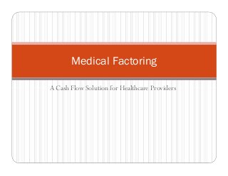 A Cash Flow Solution for Healthcare Providers
Medical Factoring
A Cash Flow Solution for Healthcare Providers
 