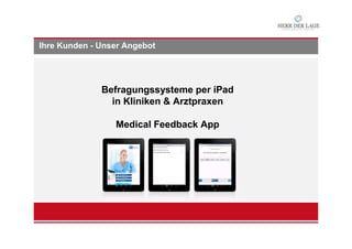 Ihre Kunden - Unser Angebot
Befragungssysteme per iPad
in Kliniken & Arztpraxen
Medical Feedback App
 