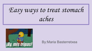 Easy ways to treat stomach
aches
By:Maria Basterretxea
 