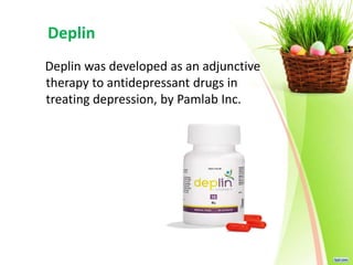 Deplin
Deplin was developed as an adjunctive
therapy to antidepressant drugs in
treating depression, by Pamlab Inc.
 