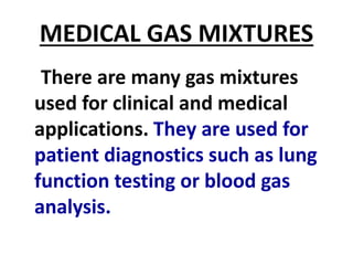 MEDICAL GAS MIXTURES
There are many gas mixtures
used for clinical and medical
applications. They are used for
patient diagnostics such as lung
function testing or blood gas
analysis.
 