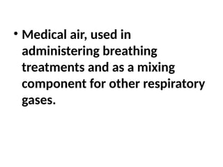 • Medical air, used in
administering breathing
treatments and as a mixing
component for other respiratory
gases.
 