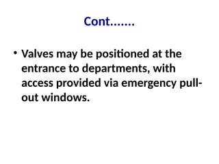 Cont.......
• Valves may be positioned at the
entrance to departments, with
access provided via emergency pull-
out windows.
 