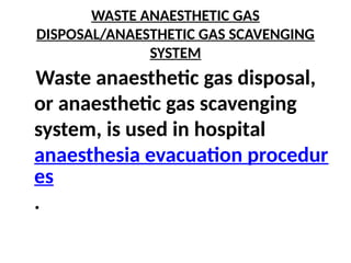 WASTE ANAESTHETIC GAS
DISPOSAL/ANAESTHETIC GAS SCAVENGING
SYSTEM
Waste anaesthetic gas disposal,
or anaesthetic gas scavenging
system, is used in hospital
anaesthesia evacuation procedur
es
.
 