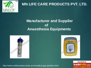 MN LIFE CARE PRODUCTS PVT. LTD.
http://www.mnlifecareproducts.com/medical-gas-pipeline.html
Manufacturer and Suppiler
of
Anaesthesia Equipments
 