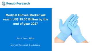 Medical Gloves Market will
reach US$ 19.30 Billion by the
end of year 2027
Base Year: 2022
Market Research & Advisory
 