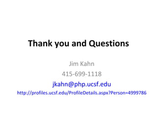 Thank you and Questions Jim Kahn 415-699-1118 [email_address] http://profiles.ucsf.edu/ProfileDetails.aspx?Person=4999786 