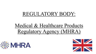 REGULATORY BODY:
Medical & Healthcare Products
Regulatory Agency (MHRA)
 