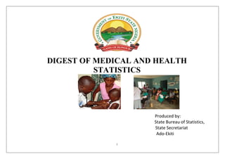 i
DIGEST OF MEDICAL AND HEALTH
STATISTICS
Produced by:
State Bureau of Statistics,
State Secretariat
Ado-Ekiti
 