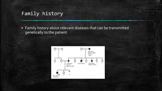 Family history
▪ Family history about relevant diseases that can be transmitted
genetically to the patient
 