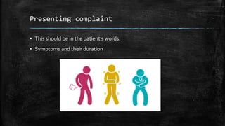 Presenting complaint
▪ This should be in the patient’s words.
▪ Symptoms and their duration
 